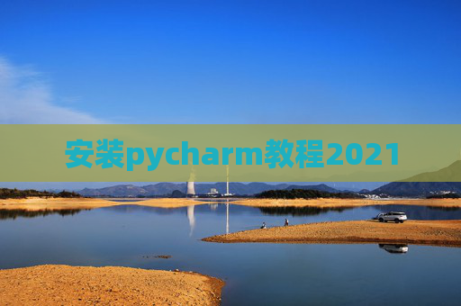 安装pycharm教程2021 安装pycharm教程2021